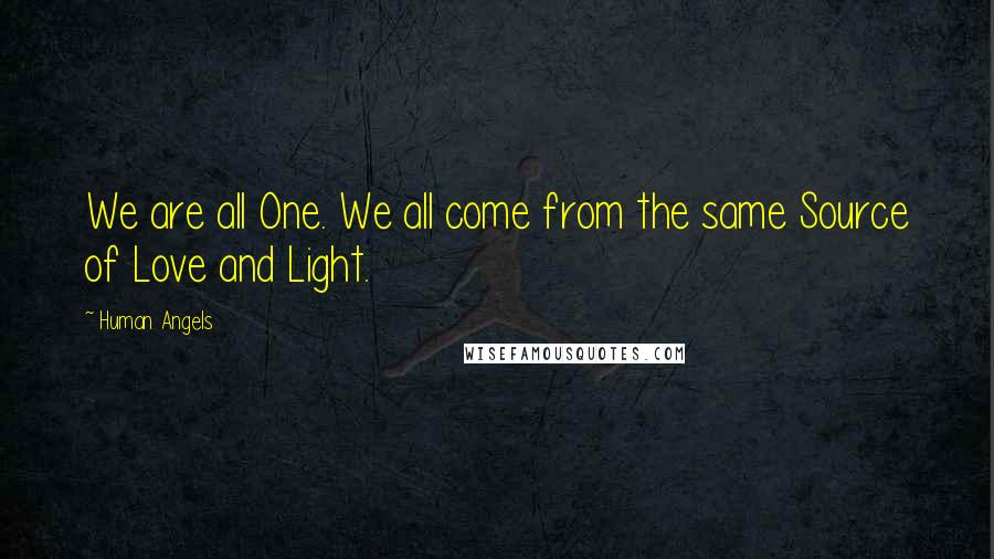 Human Angels quotes: We are all One. We all come from the same Source of Love and Light.