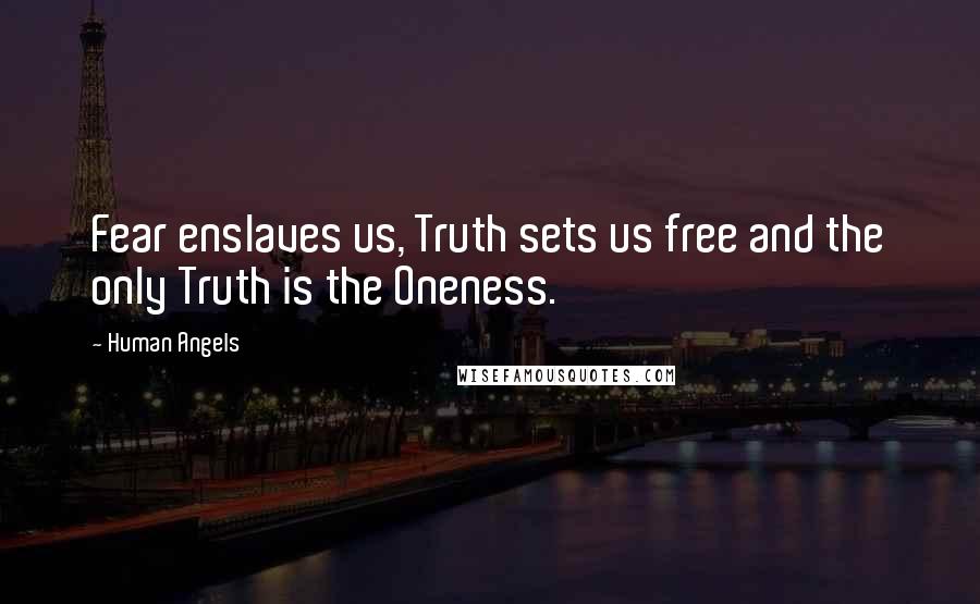 Human Angels quotes: Fear enslaves us, Truth sets us free and the only Truth is the Oneness.