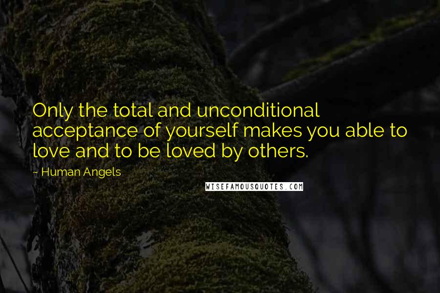 Human Angels quotes: Only the total and unconditional acceptance of yourself makes you able to love and to be loved by others.