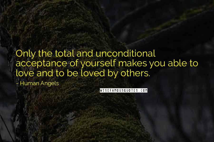 Human Angels quotes: Only the total and unconditional acceptance of yourself makes you able to love and to be loved by others. Human Angels quotes: Only the total and unconditional acceptance of yourself makes you able to love and to be loved by others.