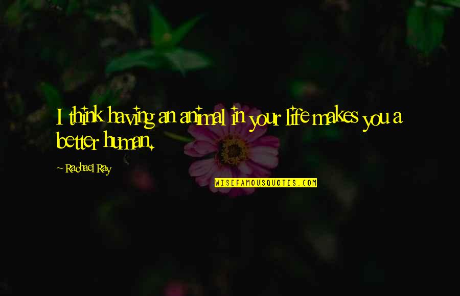 Human Animal Quotes By Rachael Ray: I think having an animal in your life