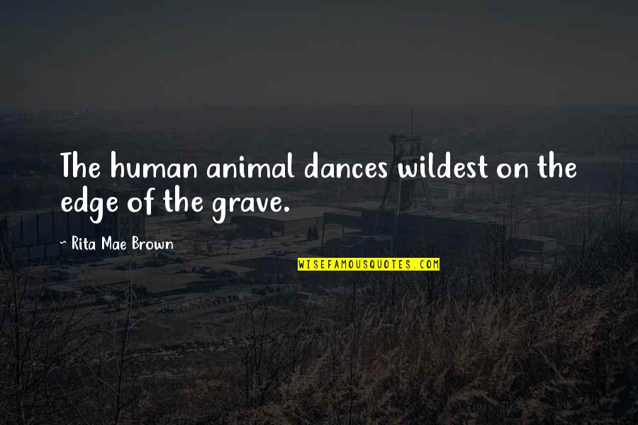 Human Animal Quotes By Rita Mae Brown: The human animal dances wildest on the edge