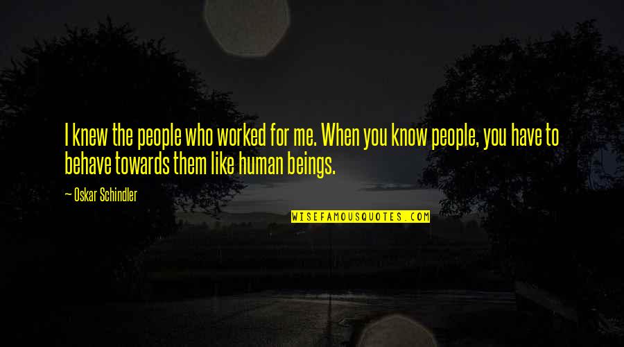 Human Behave Quotes By Oskar Schindler: I knew the people who worked for me.