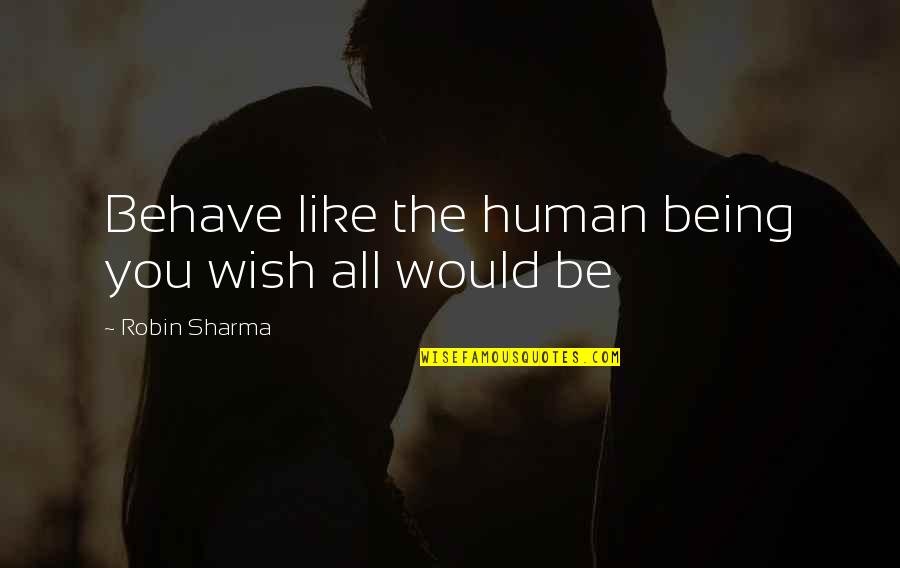 Human Behave Quotes By Robin Sharma: Behave like the human being you wish all