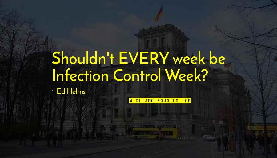 Human Behaviour Funny Quotes By Ed Helms: Shouldn't EVERY week be Infection Control Week?