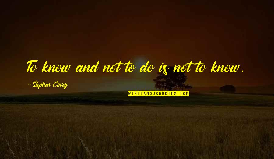 Human Behaviour Funny Quotes By Stephen Covey: To know and not to do is not