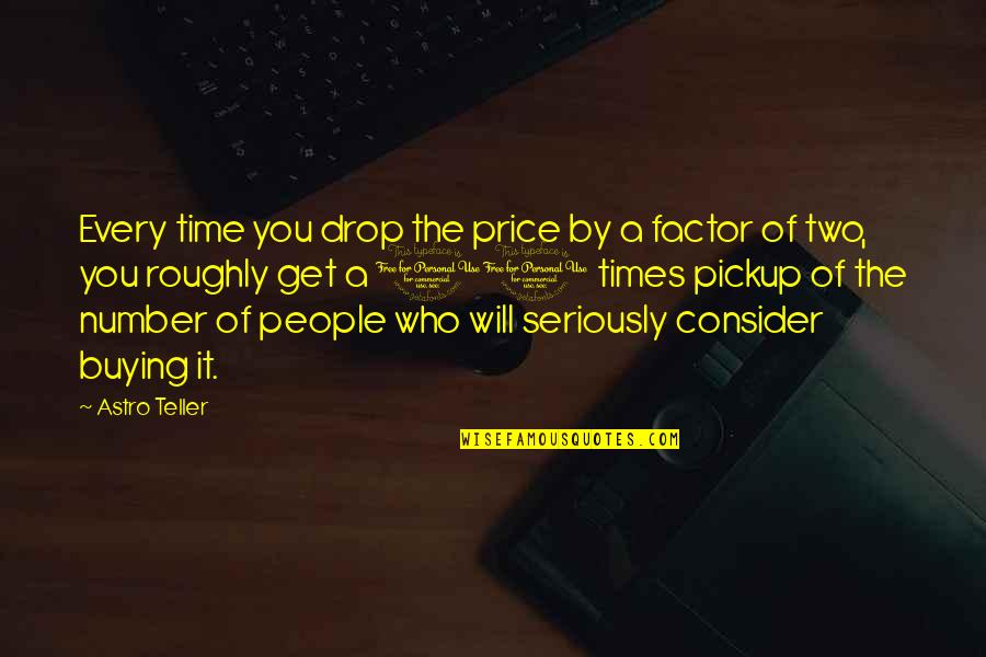 Human Being Captive Quotes By Astro Teller: Every time you drop the price by a Human Being Captive Quotes By Astro Teller: Every time you drop the price by a