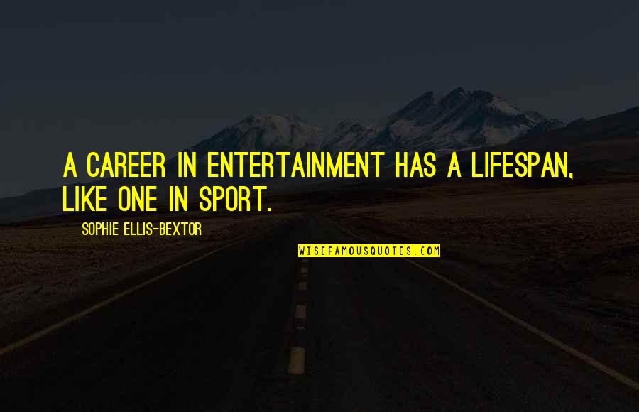 Human Being Captive Quotes By Sophie Ellis-Bextor: A career in entertainment has a lifespan, like Human Being Captive Quotes By Sophie Ellis-Bextor: A career in entertainment has a lifespan, like