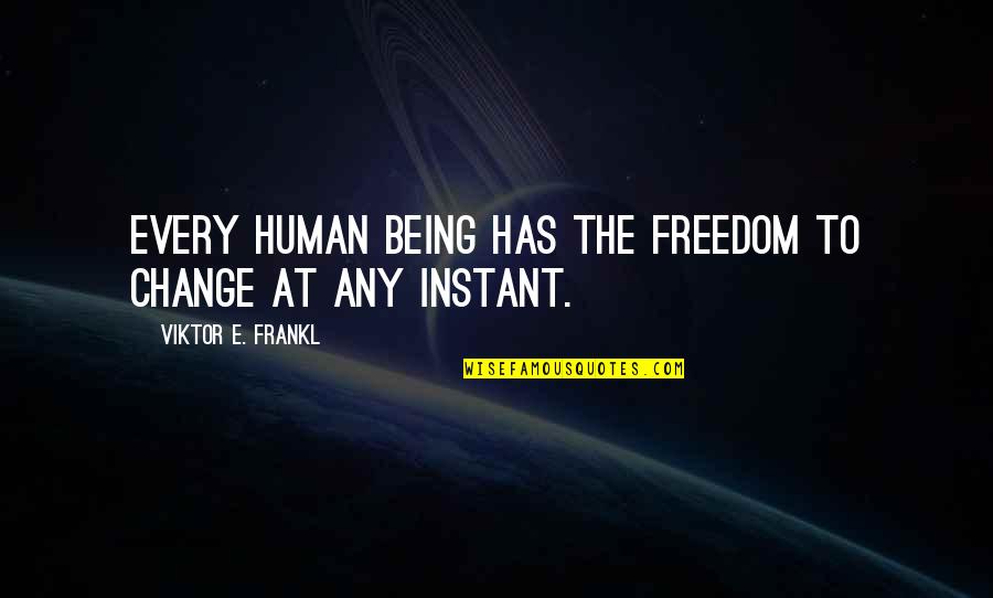 Human Being Change Quotes By Viktor E. Frankl: Every human being has the freedom to change Human Being Change Quotes By Viktor E. Frankl: Every human being has the freedom to change