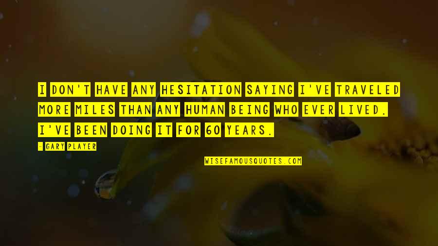 Human Being Human Doing Quotes By Gary Player: I don't have any hesitation saying I've traveled