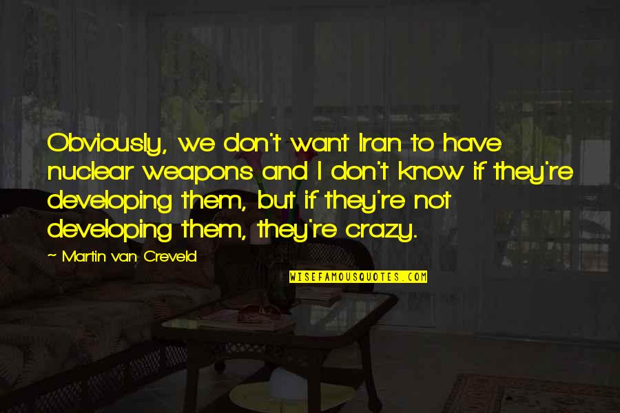 Human Being Human Doing Quotes By Martin Van Creveld: Obviously, we don't want Iran to have nuclear