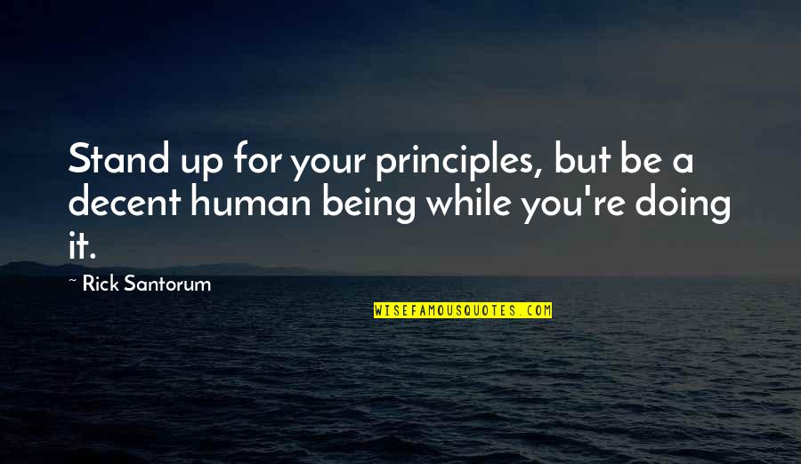 Human Being Human Doing Quotes By Rick Santorum: Stand up for your principles, but be a