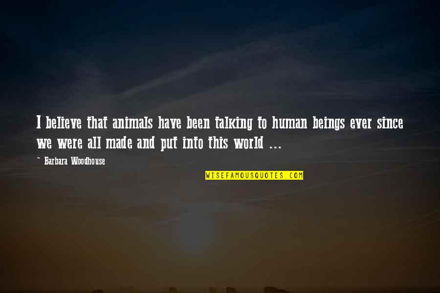 Human Beings And Animals Quotes By Barbara Woodhouse: I believe that animals have been talking to