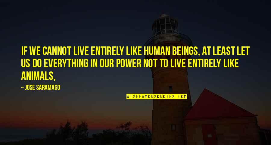 Human Beings And Animals Quotes By Jose Saramago: If we cannot live entirely like human beings,