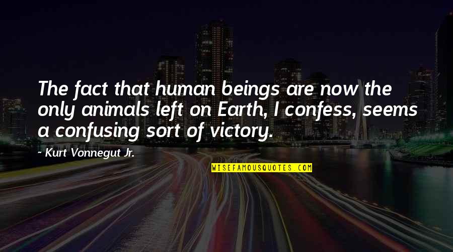 Human Beings And Animals Quotes By Kurt Vonnegut Jr.: The fact that human beings are now the