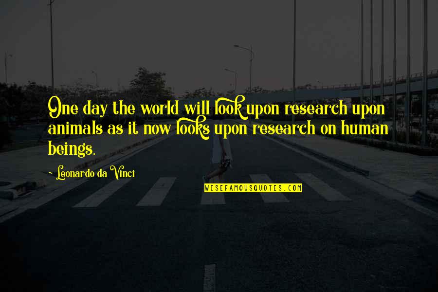 Human Beings And Animals Quotes By Leonardo Da Vinci: One day the world will look upon research