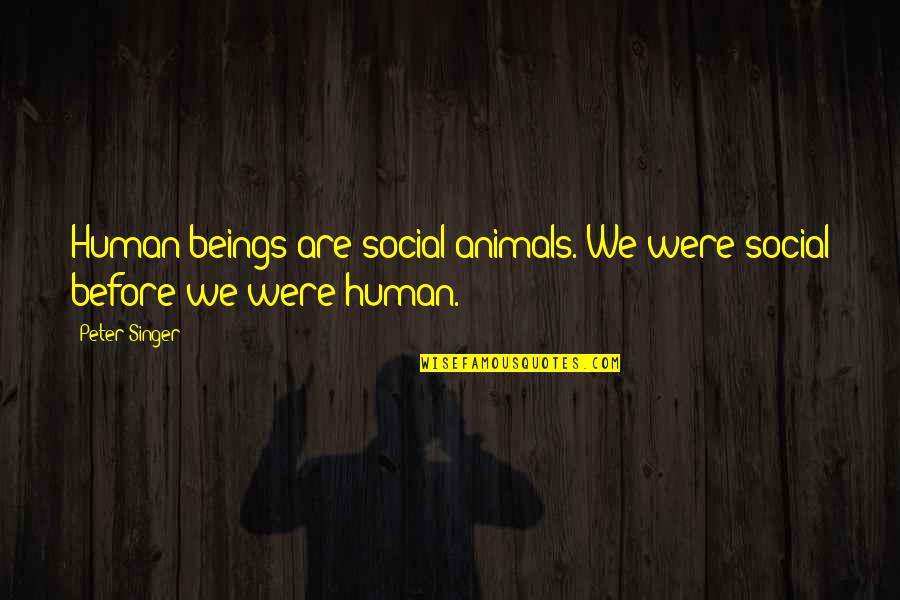 Human Beings And Animals Quotes By Peter Singer: Human beings are social animals. We were social