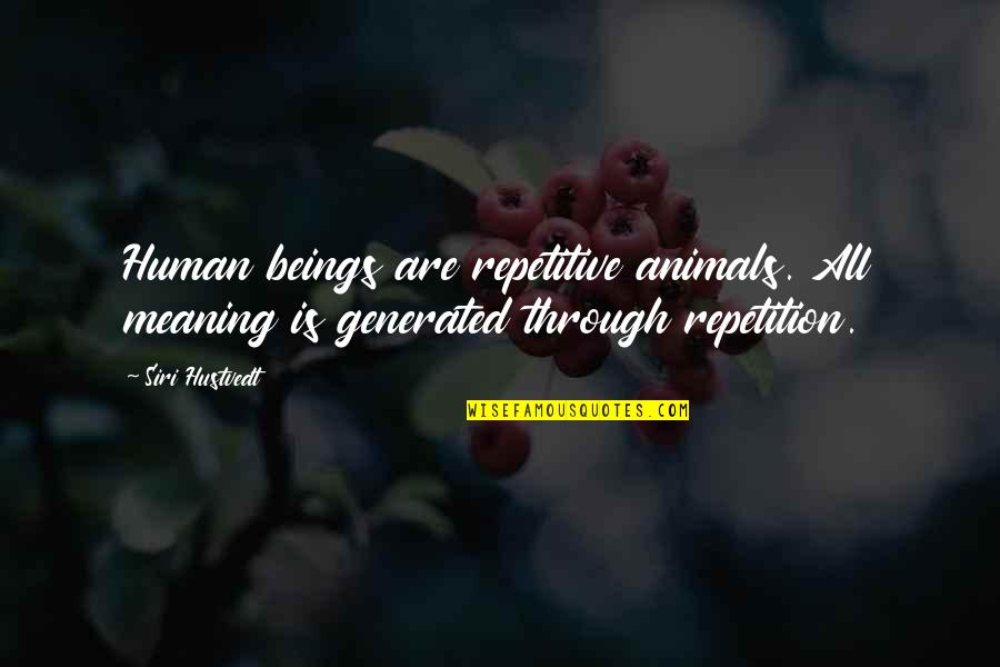 Human Beings And Animals Quotes By Siri Hustvedt: Human beings are repetitive animals. All meaning is