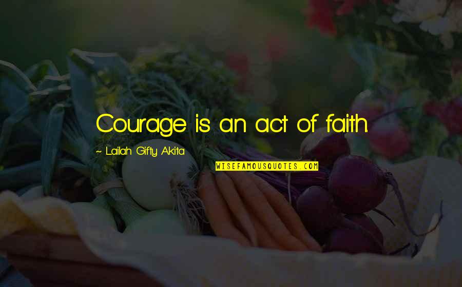 Human Beings And Relationships Quotes By Lailah Gifty Akita: Courage is an act of faith.