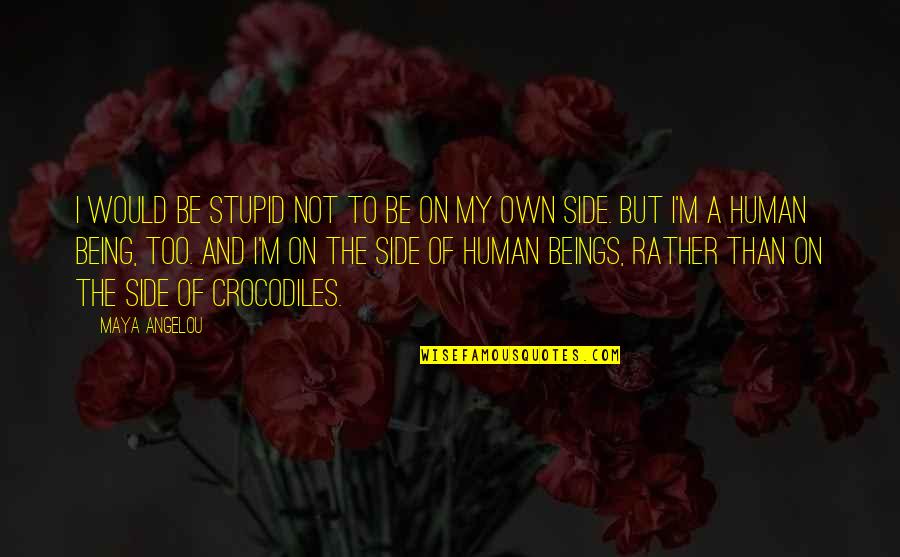 Human Beings Are Stupid Quotes By Maya Angelou: I would be stupid not to be on