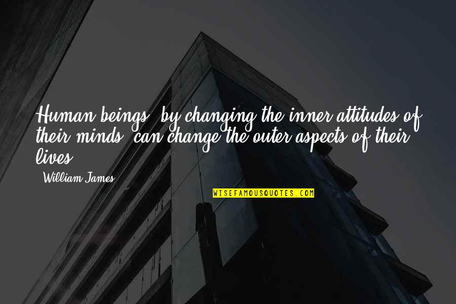 Human Beings Change Quotes By William James: Human beings, by changing the inner attitudes of Human Beings Change Quotes By William James: Human beings, by changing the inner attitudes of