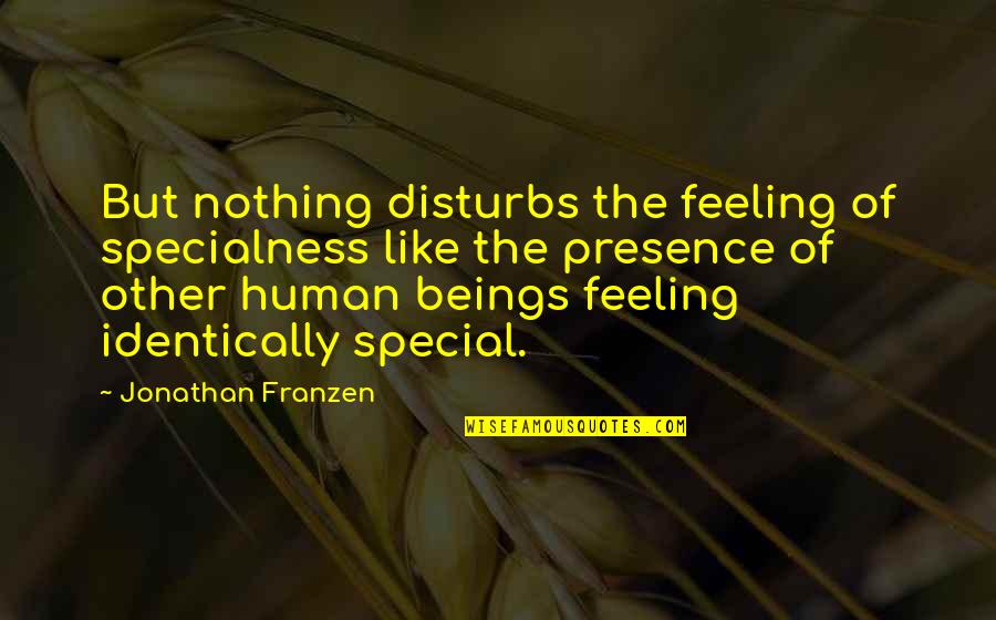 Human Beings Quotes By Jonathan Franzen: But nothing disturbs the feeling of specialness like