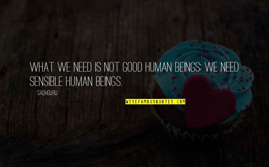 Human Beings Quotes By Sadhguru: What we need is not good human beings;