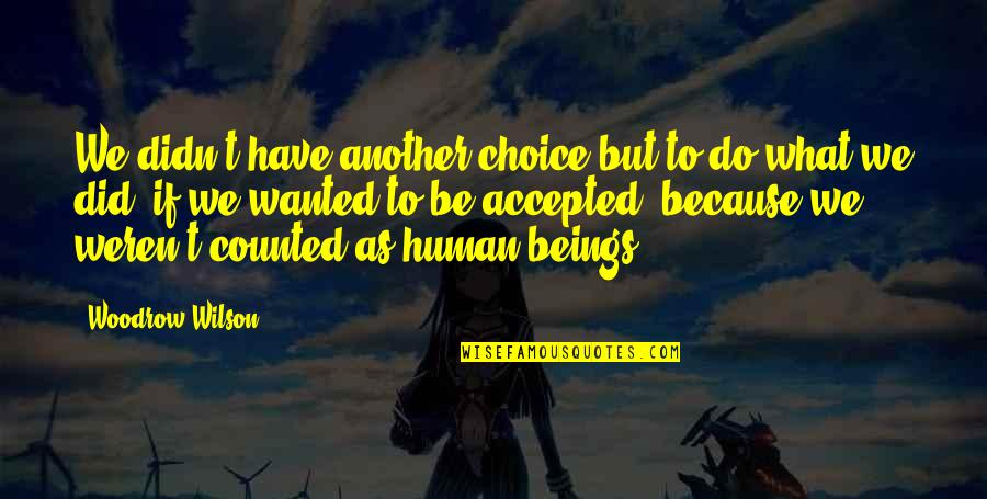Human Beings Quotes By Woodrow Wilson: We didn't have another choice but to do