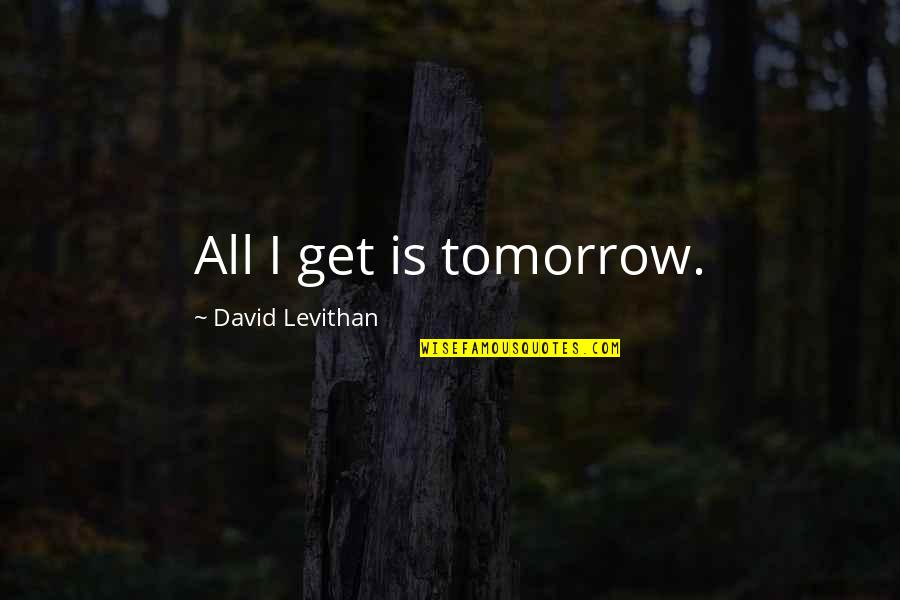 Human Capacity For Evil Quotes By David Levithan: All I get is tomorrow. Human Capacity For Evil Quotes By David Levithan: All I get is tomorrow.