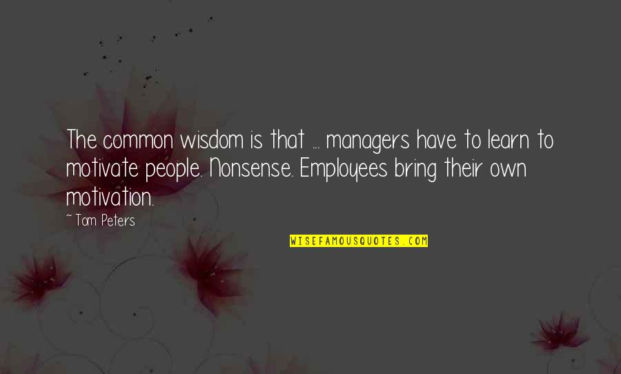 Human Capital Quotes By Tom Peters: The common wisdom is that ... managers have