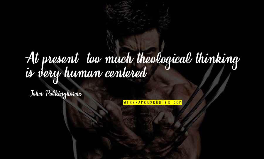 Human Centered Quotes By John Polkinghorne: At present, too much theological thinking is very Human Centered Quotes By John Polkinghorne: At present, too much theological thinking is very