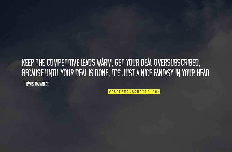 Human Centered Quotes By Travis Kalanick: Keep the competitive leads warm, get your deal Human Centered Quotes By Travis Kalanick: Keep the competitive leads warm, get your deal
