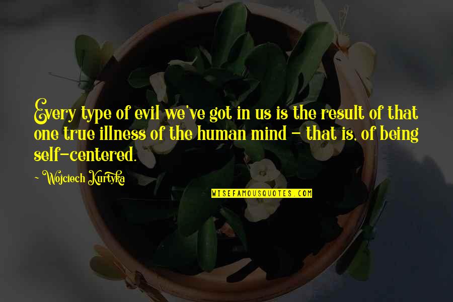 Human Centered Quotes By Wojciech Kurtyka: Every type of evil we've got in us Human Centered Quotes By Wojciech Kurtyka: Every type of evil we've got in us