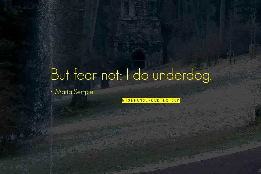 Human Centipede Quotes By Maria Semple: But fear not: I do underdog.