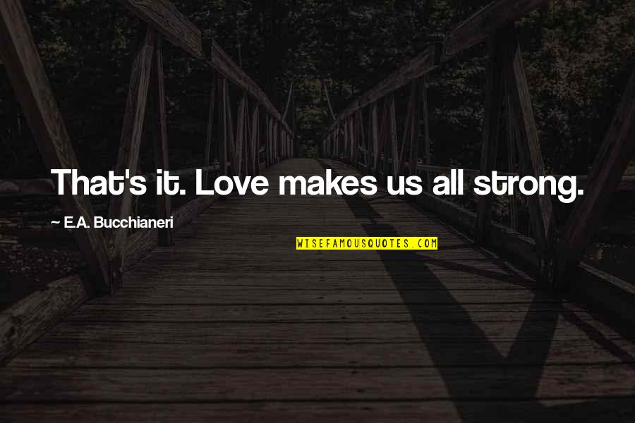 Human Character Quotes By E.A. Bucchianeri: That's it. Love makes us all strong.