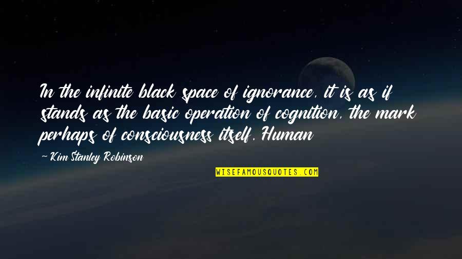 Human Cognition Quotes By Kim Stanley Robinson: In the infinite black space of ignorance, it