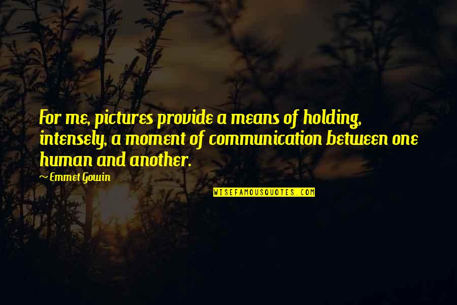 Human Communication Quotes By Emmet Gowin: For me, pictures provide a means of holding,