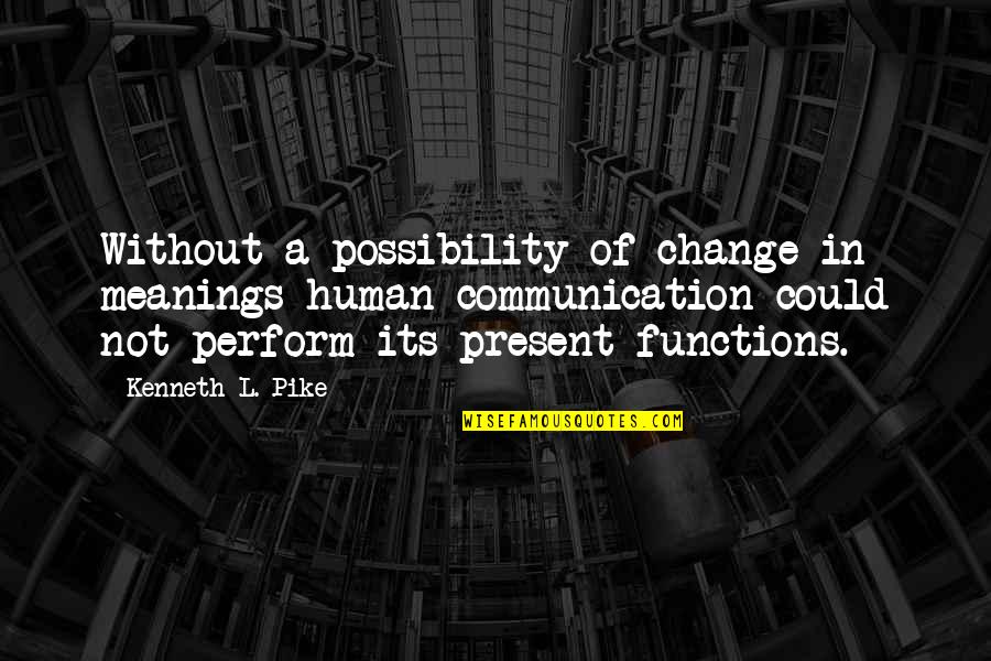 Human Communication Quotes By Kenneth L. Pike: Without a possibility of change in meanings human