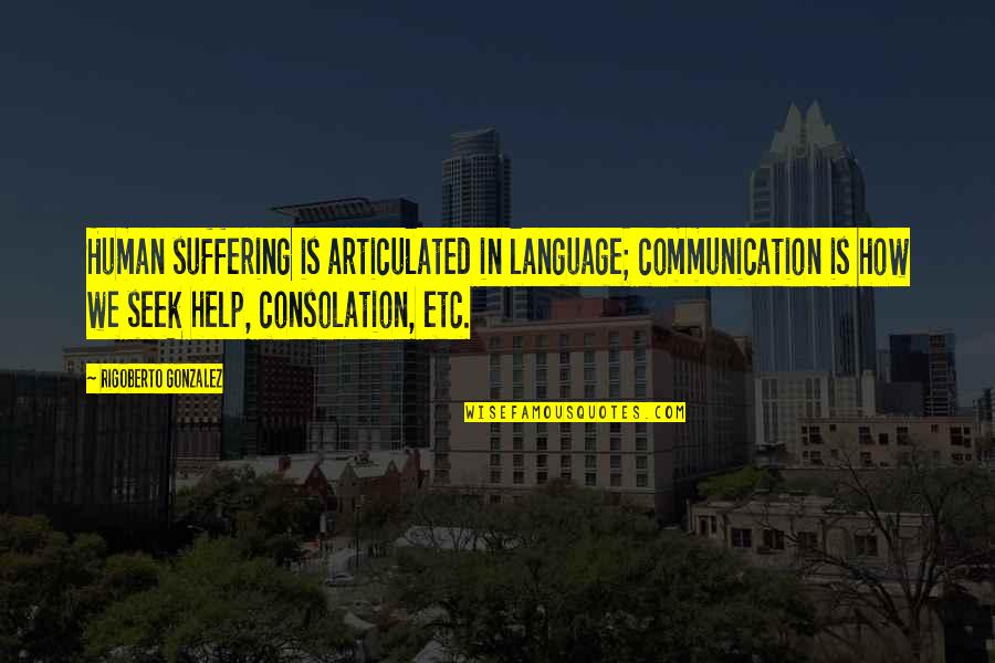 Human Communication Quotes By Rigoberto Gonzalez: Human suffering is articulated in language; communication is Human Communication Quotes By Rigoberto Gonzalez: Human suffering is articulated in language; communication is