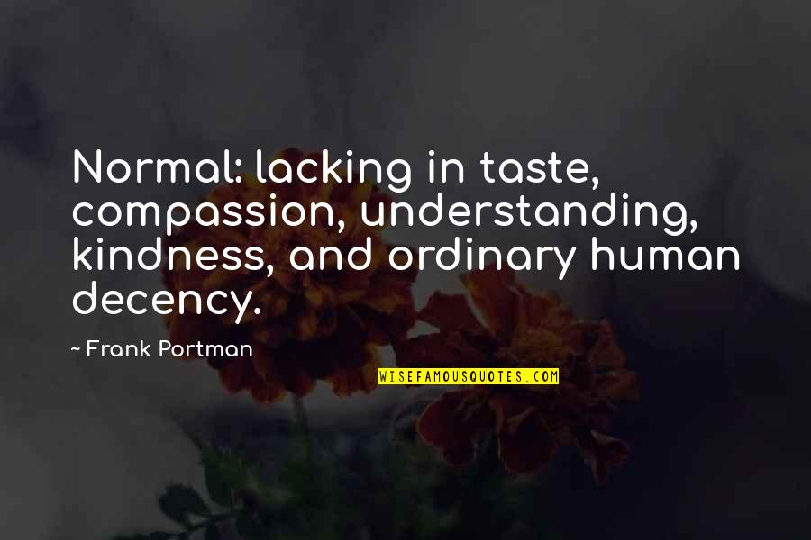 Human Compassion Quotes By Frank Portman: Normal: lacking in taste, compassion, understanding, kindness, and Human Compassion Quotes By Frank Portman: Normal: lacking in taste, compassion, understanding, kindness, and