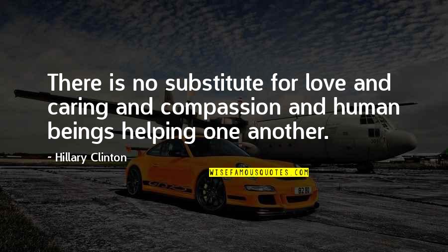 Human Compassion Quotes By Hillary Clinton: There is no substitute for love and caring Human Compassion Quotes By Hillary Clinton: There is no substitute for love and caring