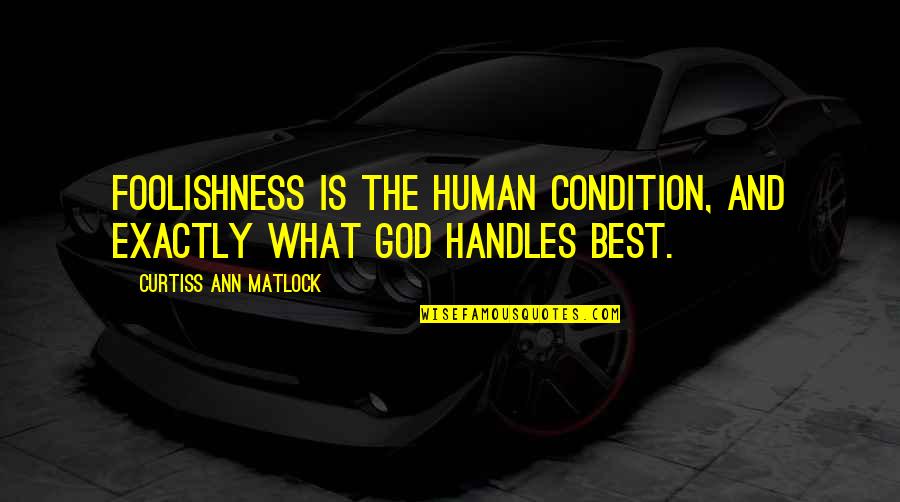 Human Condition Quotes By Curtiss Ann Matlock: Foolishness is the human condition, and exactly what Human Condition Quotes By Curtiss Ann Matlock: Foolishness is the human condition, and exactly what