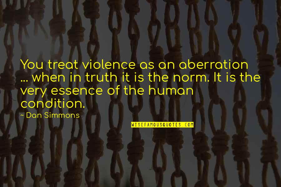 Human Condition Quotes By Dan Simmons: You treat violence as an aberration ... when Human Condition Quotes By Dan Simmons: You treat violence as an aberration ... when