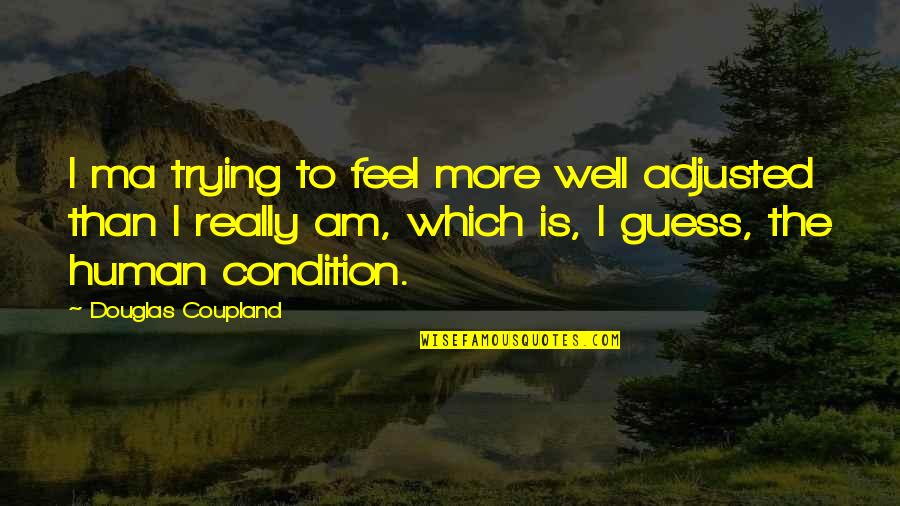 Human Condition Quotes By Douglas Coupland: I ma trying to feel more well adjusted Human Condition Quotes By Douglas Coupland: I ma trying to feel more well adjusted