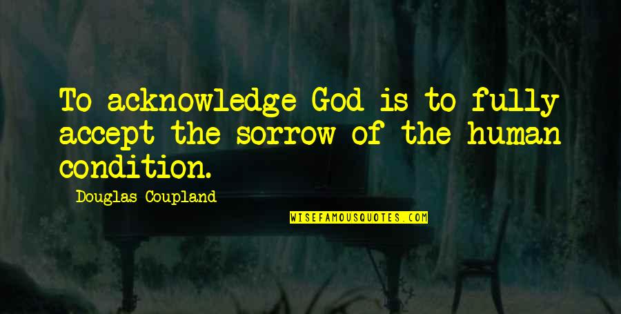 Human Condition Quotes By Douglas Coupland: To acknowledge God is to fully accept the Human Condition Quotes By Douglas Coupland: To acknowledge God is to fully accept the