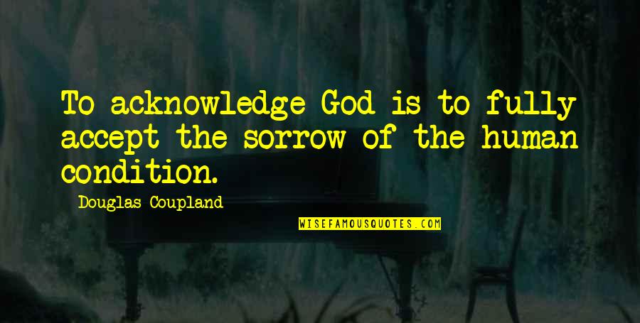 Human Condition Quotes By Douglas Coupland: To acknowledge God is to fully accept the