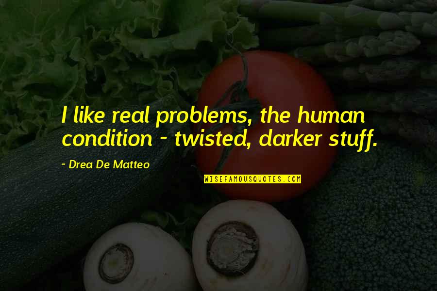 Human Condition Quotes By Drea De Matteo: I like real problems, the human condition - Human Condition Quotes By Drea De Matteo: I like real problems, the human condition -