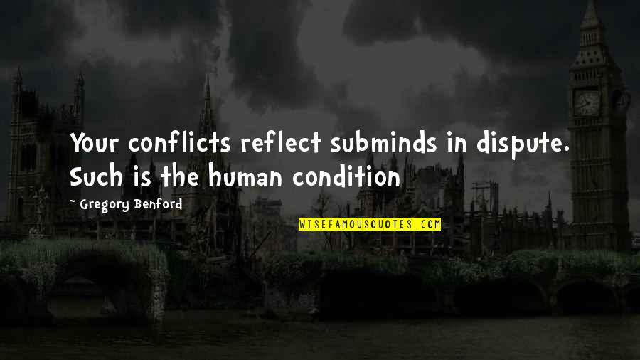 Human Condition Quotes By Gregory Benford: Your conflicts reflect subminds in dispute. Such is Human Condition Quotes By Gregory Benford: Your conflicts reflect subminds in dispute. Such is