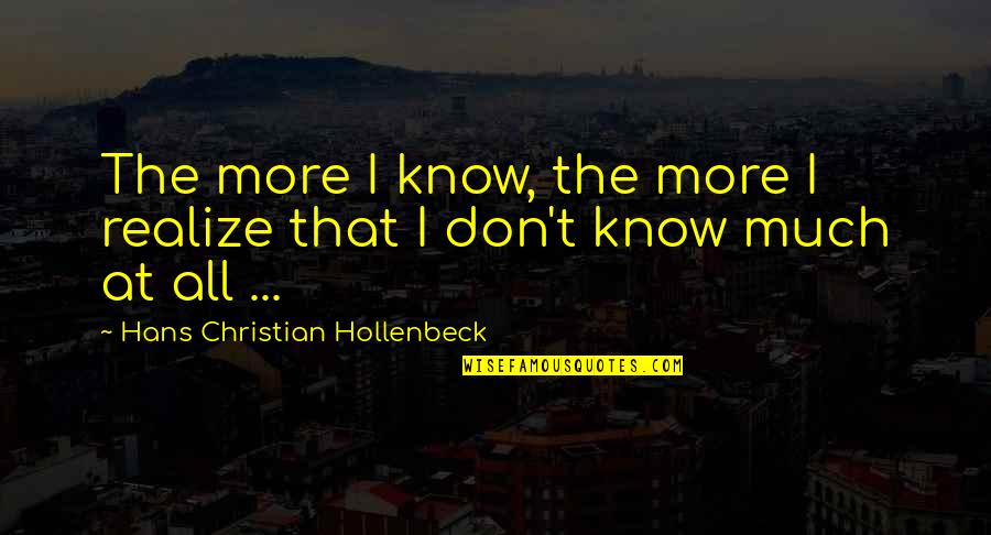 Human Condition Quotes By Hans Christian Hollenbeck: The more I know, the more I realize Human Condition Quotes By Hans Christian Hollenbeck: The more I know, the more I realize
