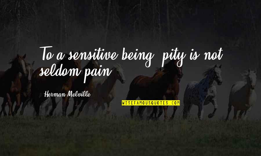 Human Condition Quotes By Herman Melville: To a sensitive being, pity is not seldom